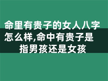 命里有贵子的女人八字怎么样,命中有贵子是指男孩还是女孩