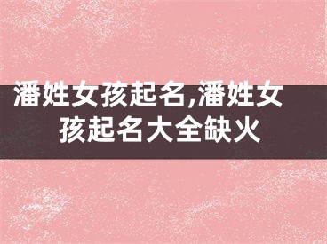 潘姓女孩起名,潘姓女孩起名大全缺火
