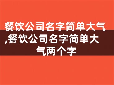 餐饮公司名字简单大气,餐饮公司名字简单大气两个字