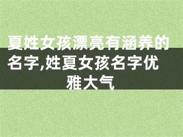 夏姓女孩漂亮有涵养的名字,姓夏女孩名字优雅大气