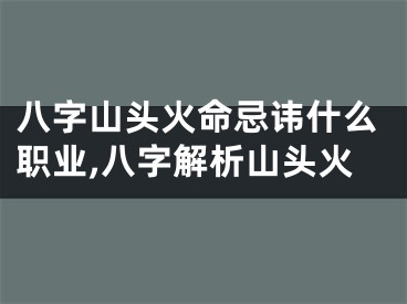 八字山头火命忌讳什么职业,八字解析山头火