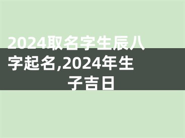2024取名字生辰八字起名,2024年生子吉日