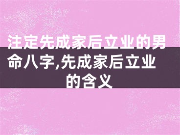 注定先成家后立业的男命八字,先成家后立业的含义