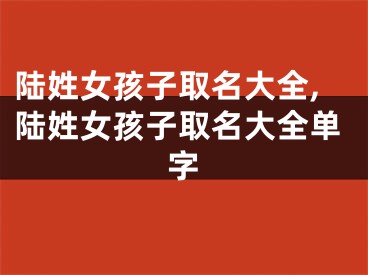 陆姓女孩子取名大全,陆姓女孩子取名大全单字