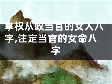 掌权从政当官的女人八字,注定当官的女命八字