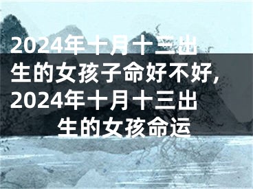 2024年十月十三出生的女孩子命好不好,2024年十月十三出生的女孩命运
