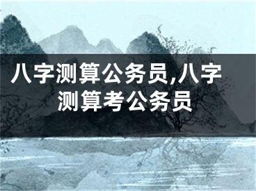 八字测算公务员,八字测算考公务员