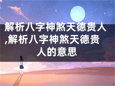 解析八字神煞天德贵人,解析八字神煞天德贵人的意思