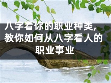 八字看你的职业种类,教你如何从八字看人的职业事业