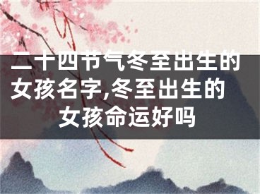 二十四节气冬至出生的女孩名字,冬至出生的女孩命运好吗