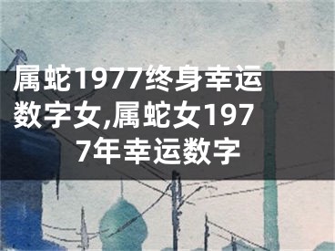 属蛇1977终身幸运数字女,属蛇女1977年幸运数字