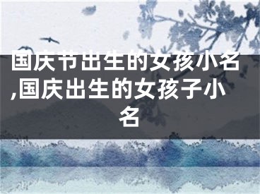 国庆节出生的女孩小名,国庆出生的女孩子小名