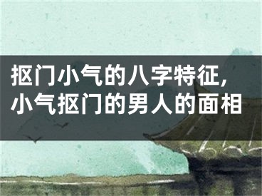 抠门小气的八字特征,小气抠门的男人的面相