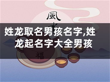 姓龙取名男孩名字,姓龙起名字大全男孩