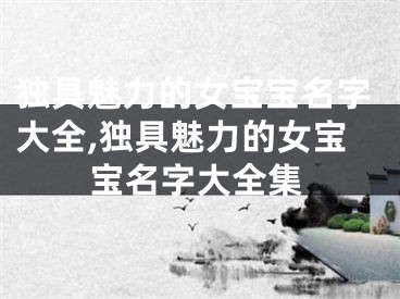 独具魅力的女宝宝名字大全,独具魅力的女宝宝名字大全集