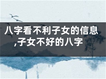 八字看不利子女的信息,子女不好的八字