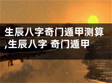 生辰八字奇门遁甲测算,生辰八字 奇门遁甲