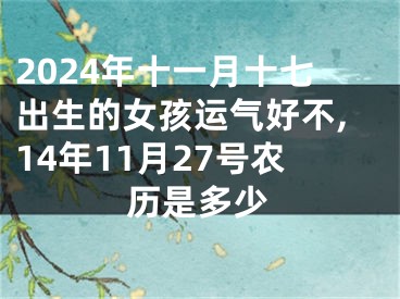 2024年十一月十七出生的女孩运气好不,14年11月27号农历是多少
