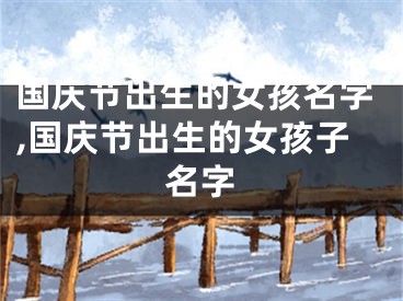 国庆节出生的女孩名字,国庆节出生的女孩子名字