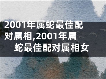2001年属蛇最佳配对属相,2001年属蛇最佳配对属相女