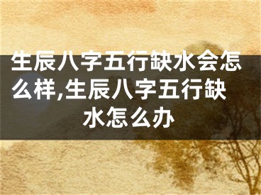 生辰八字五行缺水会怎么样,生辰八字五行缺水怎么办