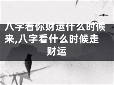 八字看你财运什么时候来,八字看什么时候走财运