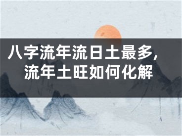 八字流年流日土最多,流年土旺如何化解