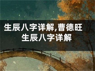 生辰八字详解,曹德旺生辰八字详解