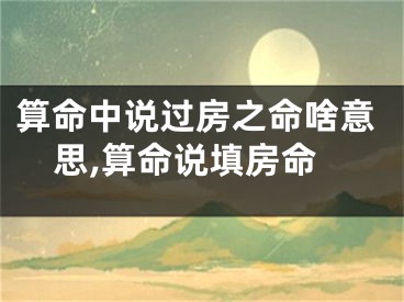算命中说过房之命啥意思,算命说填房命