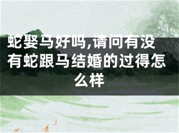 蛇娶马好吗,请问有没有蛇跟马结婚的过得怎么样