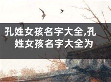 孔姓女孩名字大全,孔姓女孩名字大全为