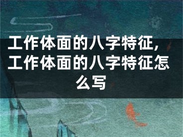 工作体面的八字特征,工作体面的八字特征怎么写