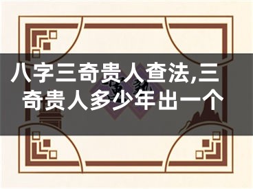 八字三奇贵人查法,三奇贵人多少年出一个