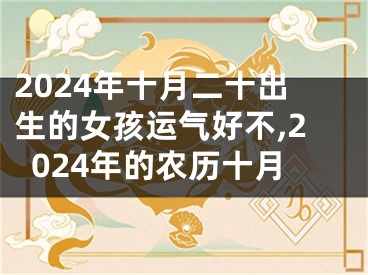 2024年十月二十出生的女孩运气好不,2024年的农历十月