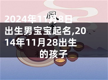 2024年11月8日出生男宝宝起名,2014年11月28出生的孩子