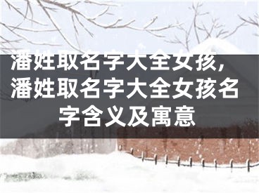 潘姓取名字大全女孩,潘姓取名字大全女孩名字含义及寓意