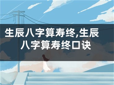 生辰八字算寿终,生辰八字算寿终口诀
