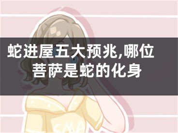 蛇进屋五大预兆,哪位菩萨是蛇的化身