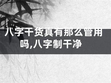 八字干货真有那么管用吗,八字制干净