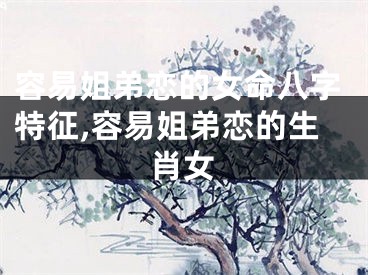 容易姐弟恋的女命八字特征,容易姐弟恋的生肖女