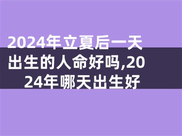 2024年立夏后一天出生的人命好吗,2024年哪天出生好