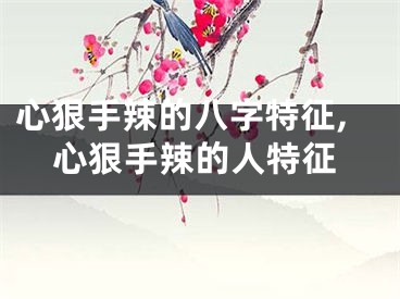 心狠手辣的八字特征,心狠手辣的人特征