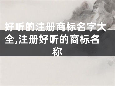 好听的注册商标名字大全,注册好听的商标名称