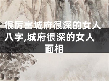 很厉害城府很深的女人八字,城府很深的女人面相