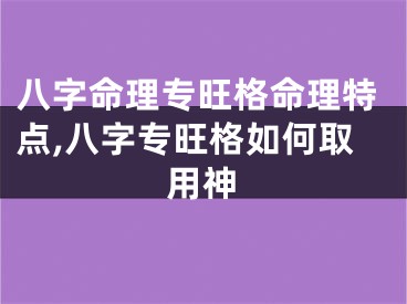 八字命理专旺格命理特点,八字专旺格如何取用神