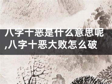 八字十恶是什么意思呢,八字十恶大败怎么破