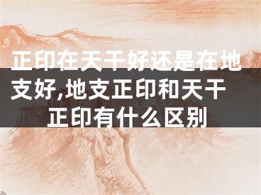 正印在天干好还是在地支好,地支正印和天干正印有什么区别
