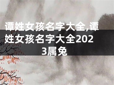 谭姓女孩名字大全,谭姓女孩名字大全2023属兔