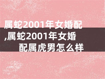属蛇2001年女婚配,属蛇2001年女婚配属虎男怎么样