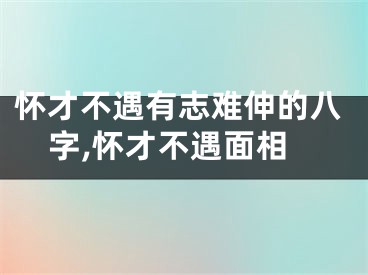 怀才不遇有志难伸的八字,怀才不遇面相